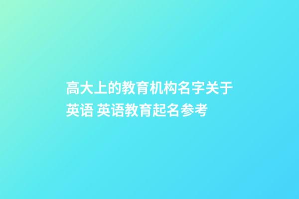 高大上的教育机构名字关于英语 英语教育起名参考